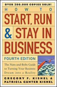 бесплатно читать книгу How to Start, Run, and Stay in Business. The Nuts-and-Bolts Guide to Turning Your Business Dream Into a Reality автора Patricia Kishel