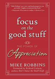 бесплатно читать книгу Focus on the Good Stuff. The Power of Appreciation автора Mike Robbins