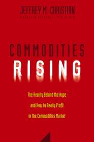 бесплатно читать книгу Commodities Rising. The Reality Behind the Hype and How To Really Profit in the Commodities Market автора Jeffrey Christian