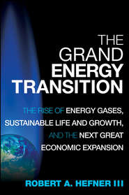 бесплатно читать книгу The Grand Energy Transition. The Rise of Energy Gases, Sustainable Life and Growth, and the Next Great Economic Expansion автора Robert A. Hefner