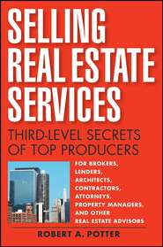 бесплатно читать книгу Selling Real Estate Services. Third-Level Secrets of Top Producers автора Robert Potter