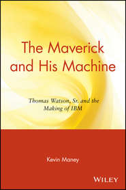 бесплатно читать книгу The Maverick and His Machine. Thomas Watson, Sr. and the Making of IBM автора Kevin Maney