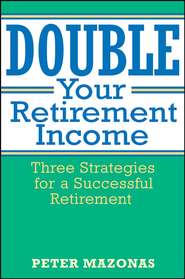 бесплатно читать книгу Double Your Retirement Income. Three Strategies for a Successful Retirment автора Peter Mazonas