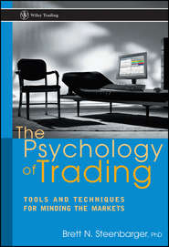 бесплатно читать книгу The Psychology of Trading. Tools and Techniques for Minding the Markets автора Brett Steenbarger
