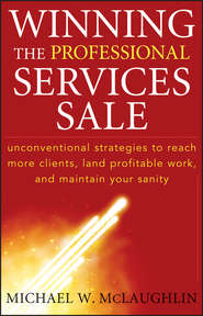 бесплатно читать книгу Winning the Professional Services Sale. Unconventional Strategies to Reach More Clients, Land Profitable Work, and Maintain Your Sanity автора Michael McLaughlin