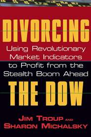 бесплатно читать книгу Divorcing the Dow. Using Revolutionary Market Indicators to Profit from the Stealth Boom Ahead автора Jim Troup