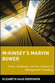 бесплатно читать книгу McKinsey's Marvin Bower. Vision, Leadership, and the Creation of Management Consulting автора Elizabeth Edersheim