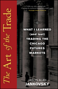 бесплатно читать книгу The Art of the Trade. What I Learned (and Lost) Trading the Chicago Futures Markets автора Jason Jankovsky