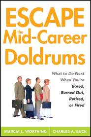 бесплатно читать книгу Escape the Mid-Career Doldrums. What to do Next When You're Bored, Burned Out, Retired or Fired автора Marcia Worthing
