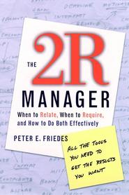 бесплатно читать книгу The 2R Manager. When to Relate, When to Require, and How to Do Both Effectively автора Peter Friedes