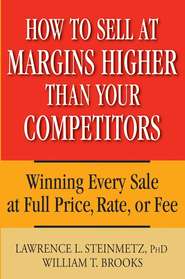 бесплатно читать книгу How to Sell at Margins Higher Than Your Competitors. Winning Every Sale at Full Price, Rate, or Fee автора William Brooks