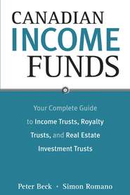 бесплатно читать книгу Canadian Income Funds. Your Complete Guide to Income Trusts, Royalty Trusts and Real Estate Investment Trusts автора Peter Beck