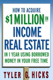 бесплатно читать книгу How to Acquire $1-million in Income Real Estate in One Year Using Borrowed Money in Your Free Time автора Tyler Hicks
