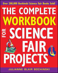 бесплатно читать книгу The Complete Workbook for Science Fair Projects автора Julianne Bochinski