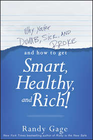 бесплатно читать книгу Why You're Dumb, Sick and Broke...And How to Get Smart, Healthy and Rich! автора Randy Gage