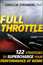 бесплатно читать книгу Full Throttle. 122 Strategies to Supercharge Your Performance at Work автора Gregg Steinberg