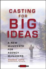 бесплатно читать книгу Casting for Big Ideas. A New Manifesto for Agency Managers автора Andrew Jaffe