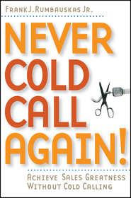 бесплатно читать книгу Never Cold Call Again. Achieve Sales Greatness Without Cold Calling автора Frank J. Rumbauskas