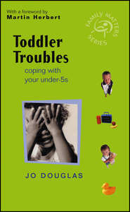 бесплатно читать книгу Toddler Troubles. Coping with Your Under-5s автора Jo Douglas