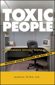 бесплатно читать книгу Toxic People. Decontaminate Difficult People at Work Without Using Weapons Or Duct Tape автора Marsha Sue