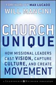 бесплатно читать книгу Church Unique. How Missional Leaders Cast Vision, Capture Culture, and Create Movement автора Will Mancini