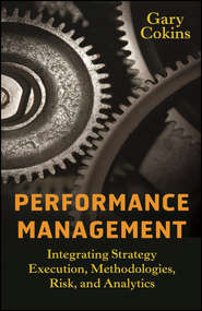 бесплатно читать книгу Performance Management. Integrating Strategy Execution, Methodologies, Risk, and Analytics автора Gary Cokins