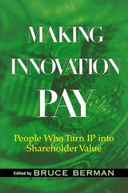 бесплатно читать книгу Making Innovation Pay. People Who Turn IP Into Shareholder Value автора Bruce Berman