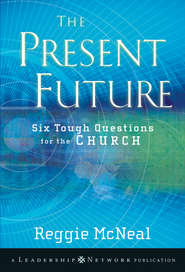 бесплатно читать книгу The Present Future. Six Tough Questions for the Church автора Reggie McNeal