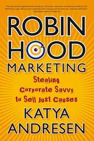 бесплатно читать книгу Robin Hood Marketing. Stealing Corporate Savvy to Sell Just Causes автора Katya Andresen