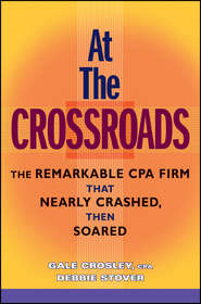 бесплатно читать книгу At the Crossroads. The Remarkable CPA Firm that Nearly Crashed, then Soared автора Gale Crosley