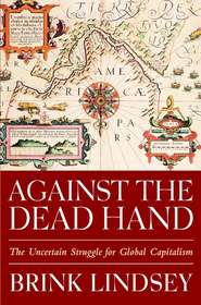 бесплатно читать книгу Against the Dead Hand. The Uncertain Struggle for Global Capitalism автора Brink Lindsey