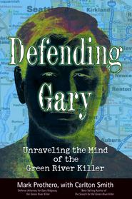бесплатно читать книгу Defending Gary. Unraveling the Mind of the Green River Killer автора Mark Prothero