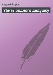 бесплатно читать книгу Убить родного дедушку автора Андрей Егоров