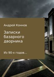 бесплатно читать книгу Записки базарного дворника из 90-х годов автора Андрей Коннов