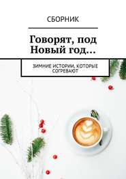 бесплатно читать книгу Говорят, под Новый год… Зимние истории, которые согревают автора Анна Иванова