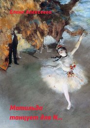 бесплатно читать книгу Матильда танцует для N… автора Елена Алексеева