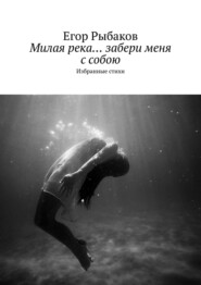 бесплатно читать книгу Милая река… забери меня с собою. Избранные стихи автора Егор Рыбаков