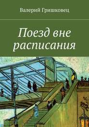 бесплатно читать книгу Поезд вне расписания автора Валерий Гришковец