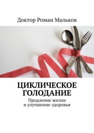 бесплатно читать книгу Циклическое голодание. Продление жизни и улучшение здоровья автора  Доктор Роман Мальков