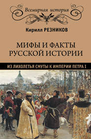 бесплатно читать книгу Мифы и факты русской истории. Из лихолетья Смуты к империи Петра I автора Кирилл Резников