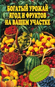 бесплатно читать книгу Богатый урожай ягод и фруктов на вашем участке. В помощь любимым садоводам! автора Ирина Муртазина