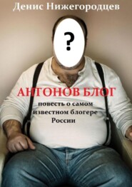 бесплатно читать книгу Антонов блог. Повесть о самом известном блогере России автора Денис Нижегородцев