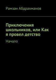 бесплатно читать книгу Приключения школьников, или Как я провел детство. Начало автора Рамзан Абдрахманов