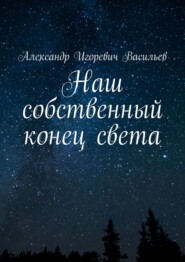 бесплатно читать книгу Наш собственный конец света автора Александр Васильев