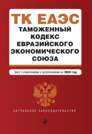 бесплатно читать книгу Таможенный кодекс Евразийского экономического союза. Текст с изменениями и дополнениями на 2022 год автора  Кодексы на ЛитРес