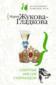 бесплатно читать книгу Секретная миссия супермодели автора Мария Жукова-Гладкова