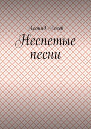 бесплатно читать книгу Неспетые песни автора Леонид Лосев