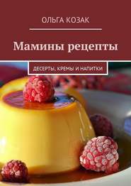 бесплатно читать книгу Мамины рецепты. Десерты, кремы и напитки автора Ольга Козак
