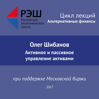 Лекция №01 «Олег Шибанов. Активное и пассивное управление активами»