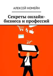 бесплатно читать книгу Секреты онлайн-бизнеса и профессий автора Алексей Номейн